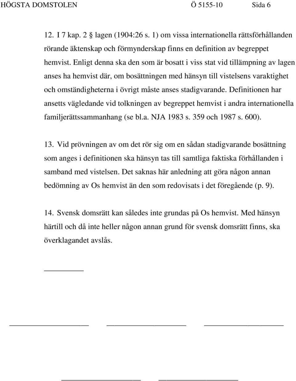 stadigvarande. Definitionen har ansetts vägledande vid tolkningen av begreppet hemvist i andra internationella familjerättssammanhang (se bl.a. NJA 1983 s. 359 och 1987 s. 600). 13.