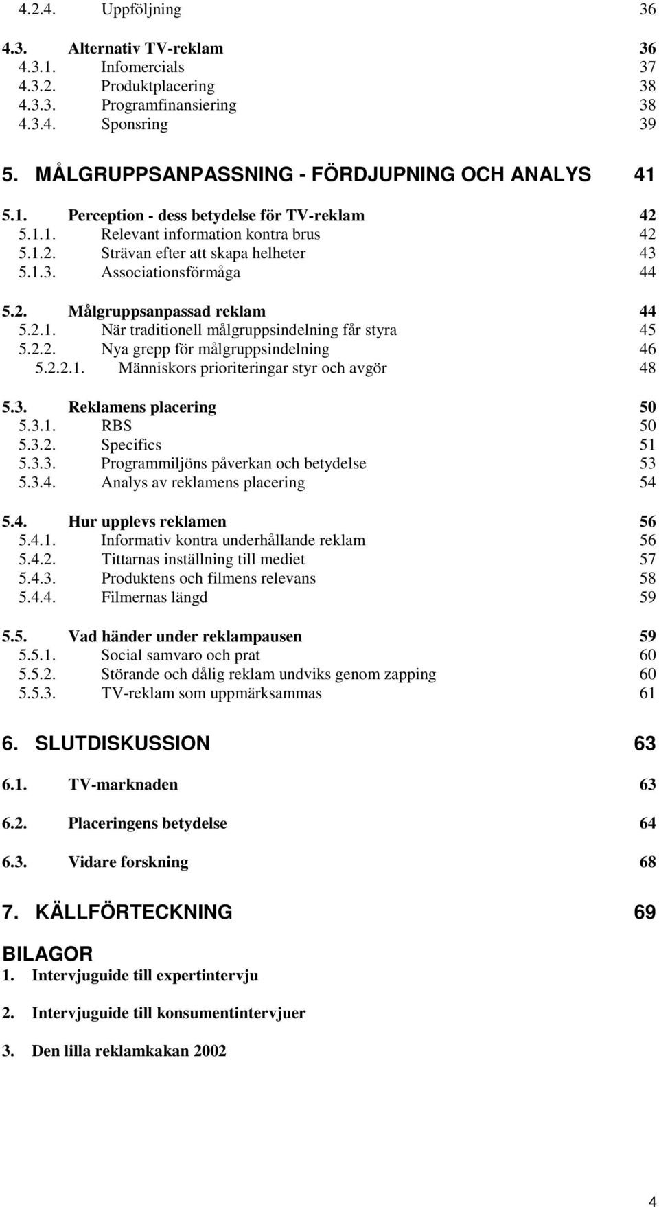 5.1.3. Associationsförmåga 44 5.2. Målgruppsanpassad reklam 44 5.2.1. När traditionell målgruppsindelning får styra 45 5.2.2. Nya grepp för målgruppsindelning 46 5.2.2.1. Människors prioriteringar styr och avgör 48 5.