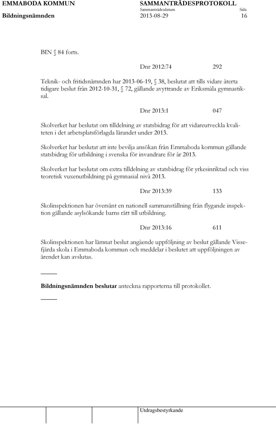 Dnr 2013:1 047 Skolverket har beslutat om tilldelning av statsbidrag för att vidareutveckla kvaliteten i det arbetsplatsförlagda lärandet under 2013.