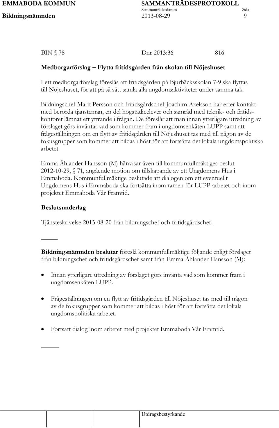 Bildningschef Marit Persson och fritidsgårdschef Joachim Axelsson har efter kontakt med berörda tjänstemän, en del högstadieelever och samråd med teknik- och fritidskontoret lämnat ett yttrande i