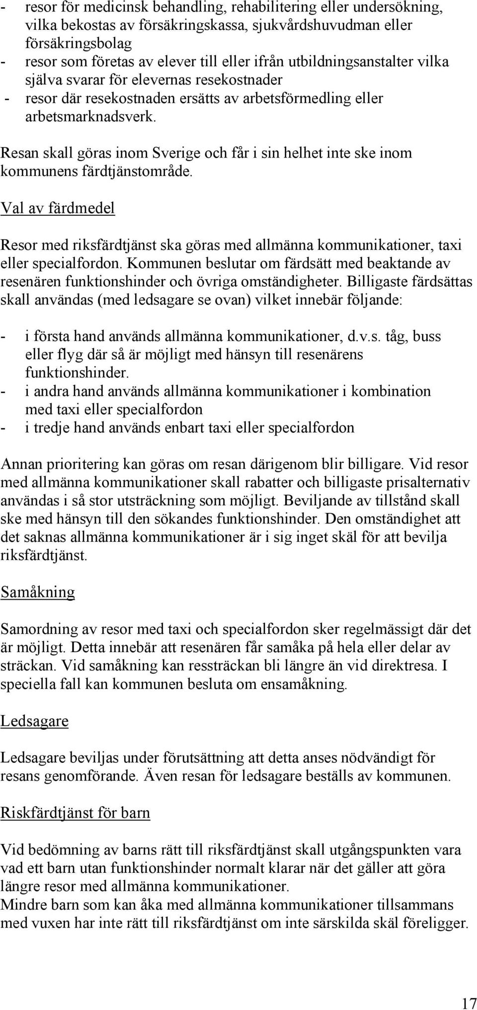Resan skall göras inom Sverige och får i sin helhet inte ske inom kommunens färdtjänstområde. Val av färdmedel Resor med riksfärdtjänst ska göras med allmänna kommunikationer, tai eller specialfordon.