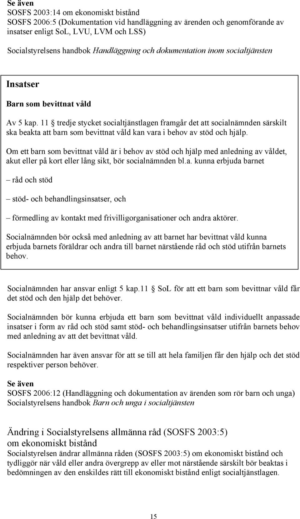 11 tredje stycket socialtjänstlagen framgår det att socialnämnden särskilt ska beakta att barn som bevittnat våld kan vara i behov av stöd och hjälp.