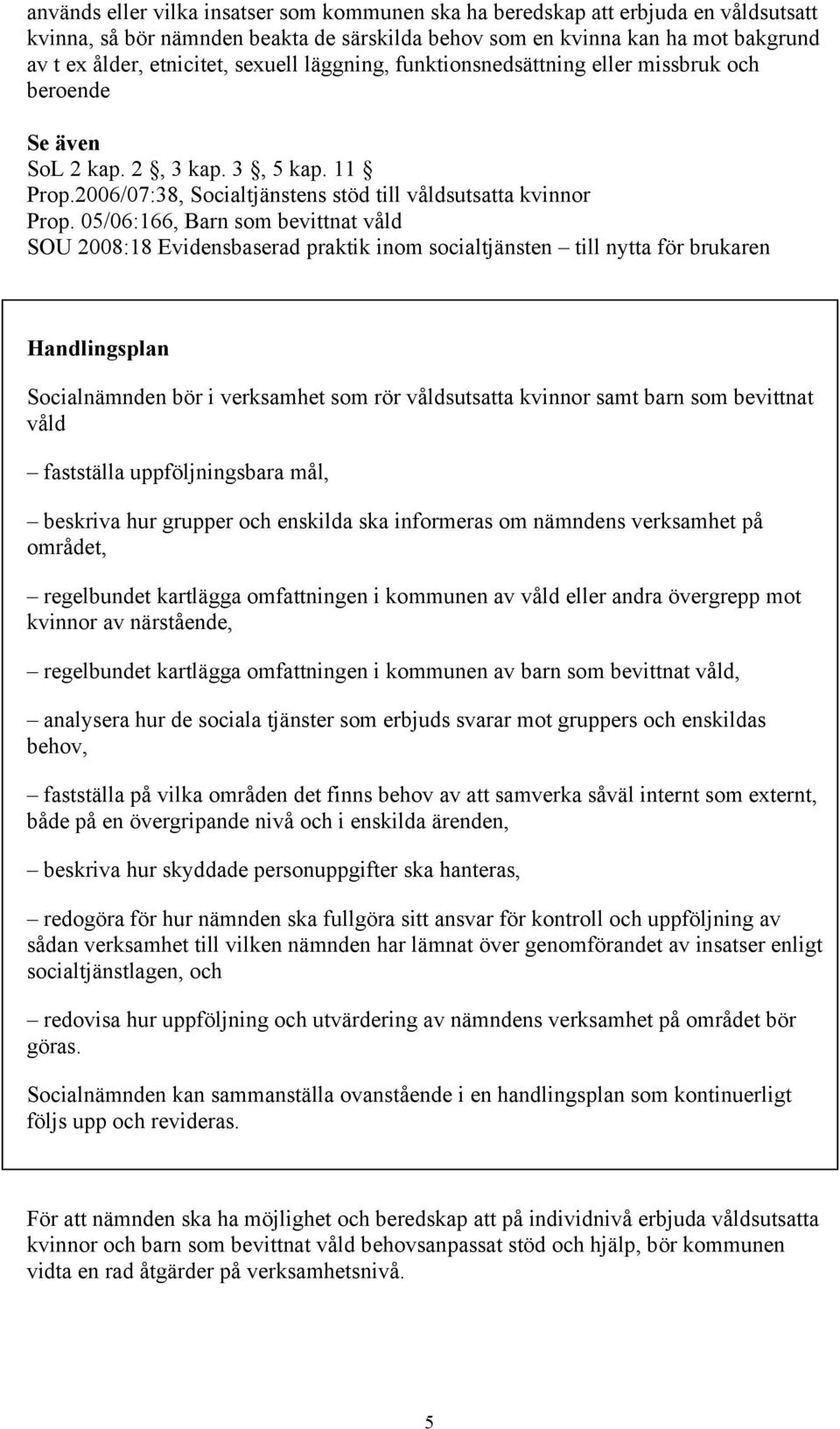 05/06:166, Barn som bevittnat våld SOU 2008:18 Evidensbaserad praktik inom socialtjänsten till nytta för brukaren Handlingsplan Socialnämnden bör i verksamhet som rör våldsutsatta kvinnor samt barn