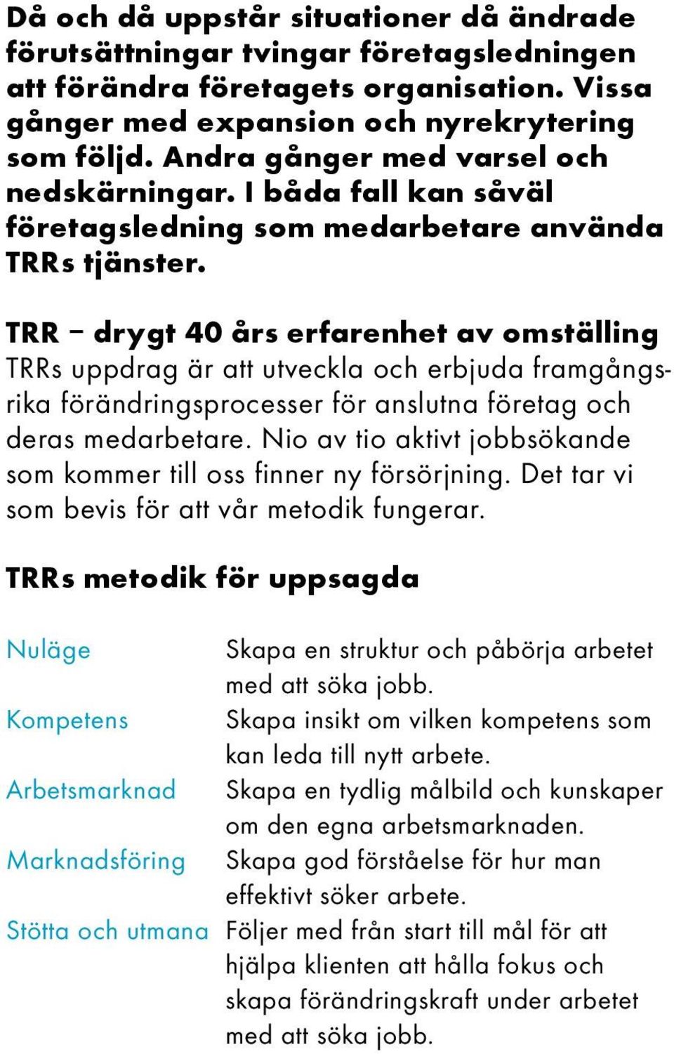 TRR drygt 40 års erfarenhet av omställing TRRs uppdrag är att utveckla och erbjuda framgångsrika förändringsprocesser för anslutna företag och deras medarbetare.