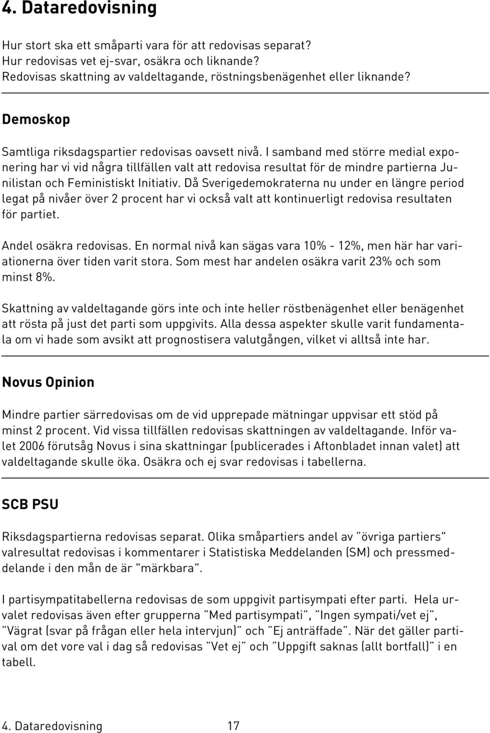 I samband med större medial exponering har vi vid några tillfällen valt att redovisa resultat för de mindre partierna Junilistan och Feministiskt Initiativ.