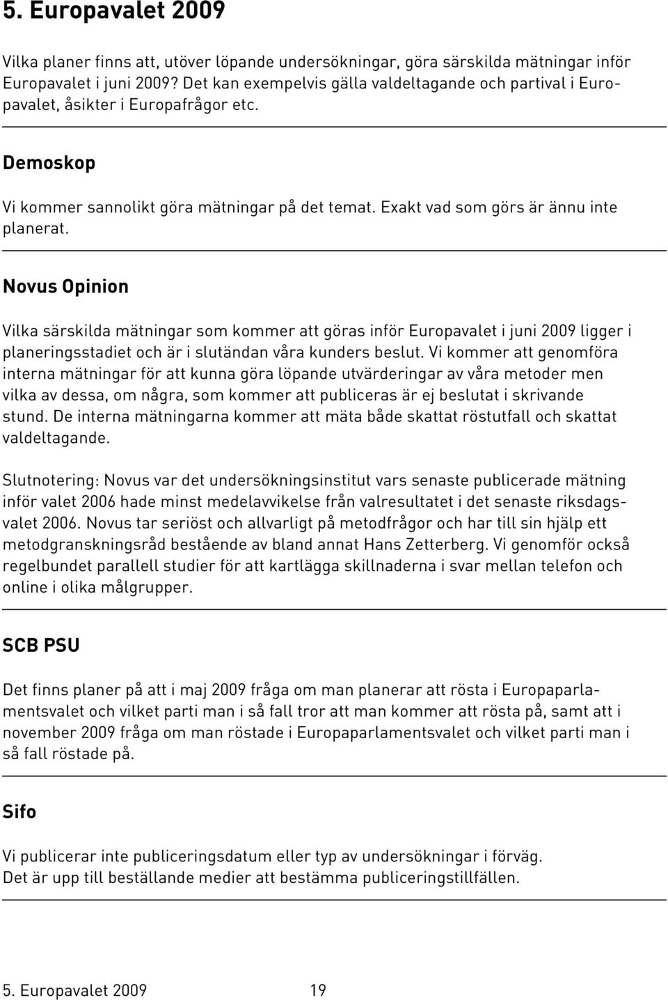 Novus Opinion Vilka särskilda mätningar som kommer att göras inför Europavalet i juni 2009 ligger i planeringsstadiet och är i slutändan våra kunders beslut.
