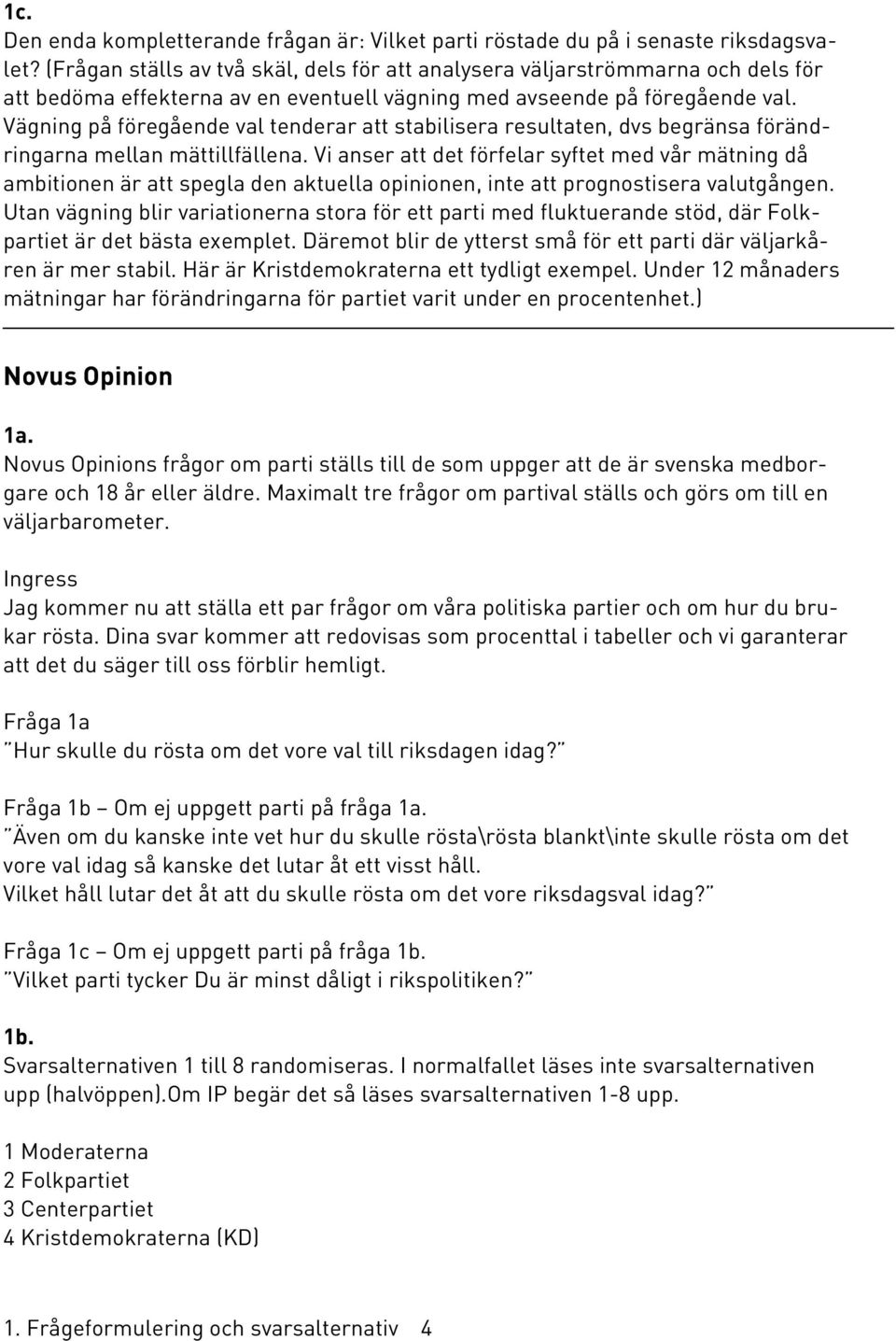 Vägning på föregående val tenderar att stabilisera resultaten, dvs begränsa förändringarna mellan mättillfällena.