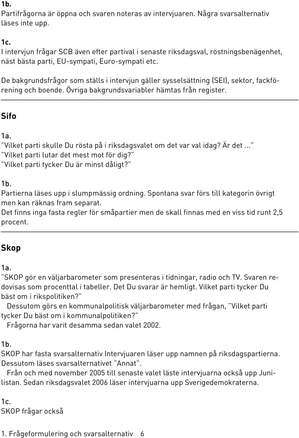 De bakgrundsfrågor som ställs i intervjun gäller sysselsättning (SEI), sektor, fackförening och boende. Övriga bakgrundsvariabler hämtas från register. Sifo 1a.