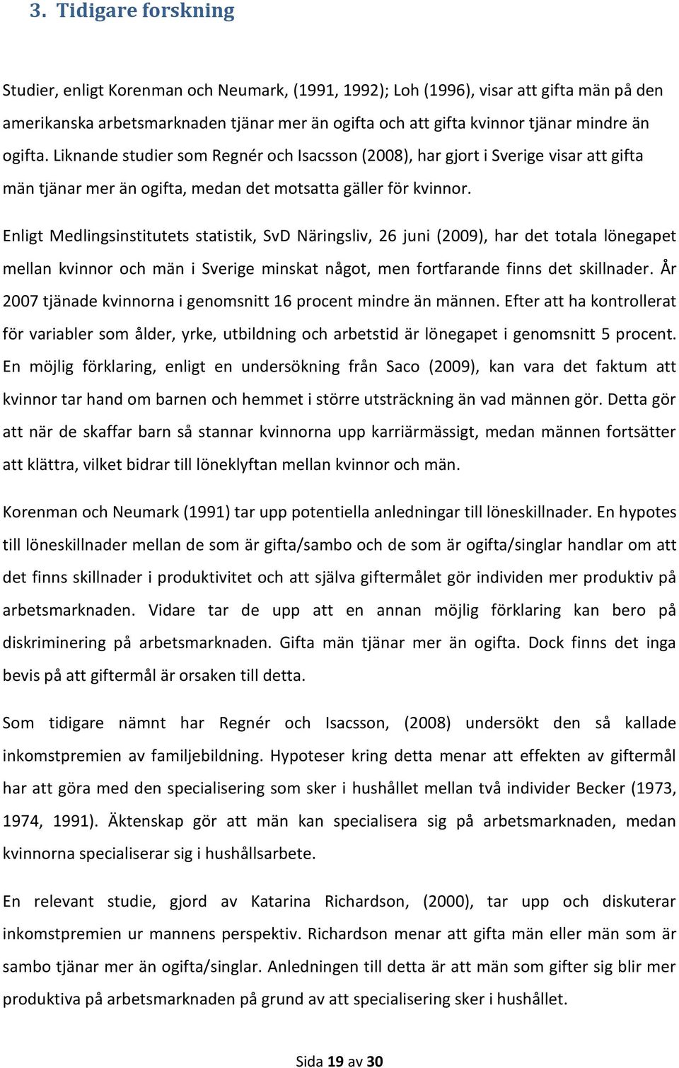 Enligt Medlingsinstitutets statistik, SvD Näringsliv, 26 juni (2009), har det totala lönegapet mellan kvinnor och män i Sverige minskat något, men fortfarande finns det skillnader.
