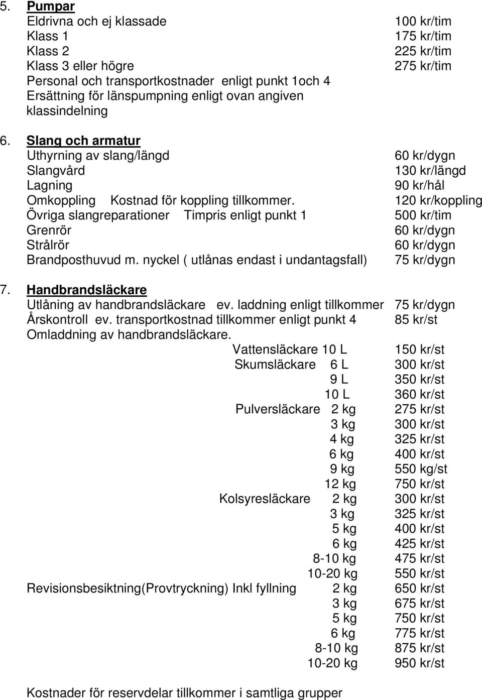 120 kr/koppling Övriga slangreparationer Timpris enligt punkt 1 500 kr/tim Grenrör 60 kr/dygn Strålrör 60 kr/dygn Brandposthuvud m. nyckel ( utlånas endast i undantagsfall) 75 kr/dygn 7.