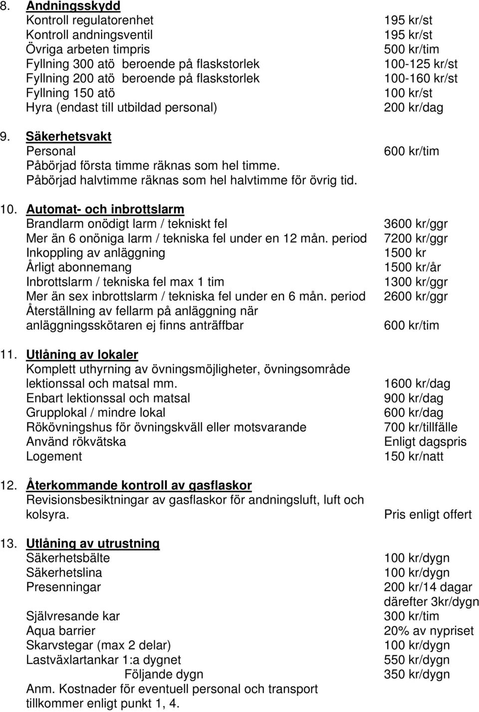 Automat- och inbrottslarm Brandlarm onödigt larm / tekniskt fel Mer än 6 onöniga larm / tekniska fel under en 12 mån.