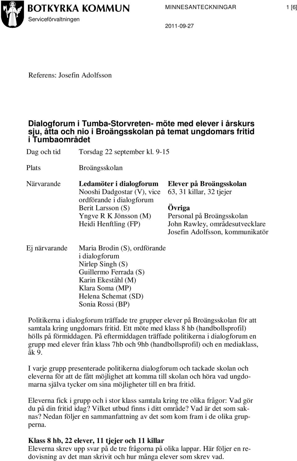 9-15 Plats Närvarande Ej närvarande Broängsskolan Ledamöter i dialogforum Nooshi Dadgostar (V), vice ordförande i dialogforum Berit Larsson (S) Yngve R K Jönsson (M) Heidi Henftling (FP) Maria Brodin