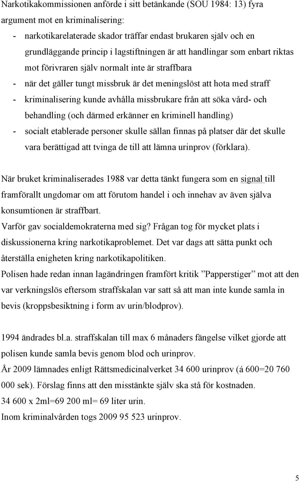 avhålla missbrukare från att söka vård- och behandling (och därmed erkänner en kriminell handling) - socialt etablerade personer skulle sällan finnas på platser där det skulle vara berättigad att