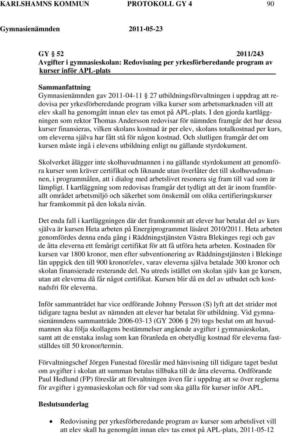 I den gjorda kartläggningen som rektor Thomas Andersson redovisar för nämnden framgår det hur dessa kurser finansieras, vilken skolans kostnad är per elev, skolans totalkostnad per kurs, om eleverna