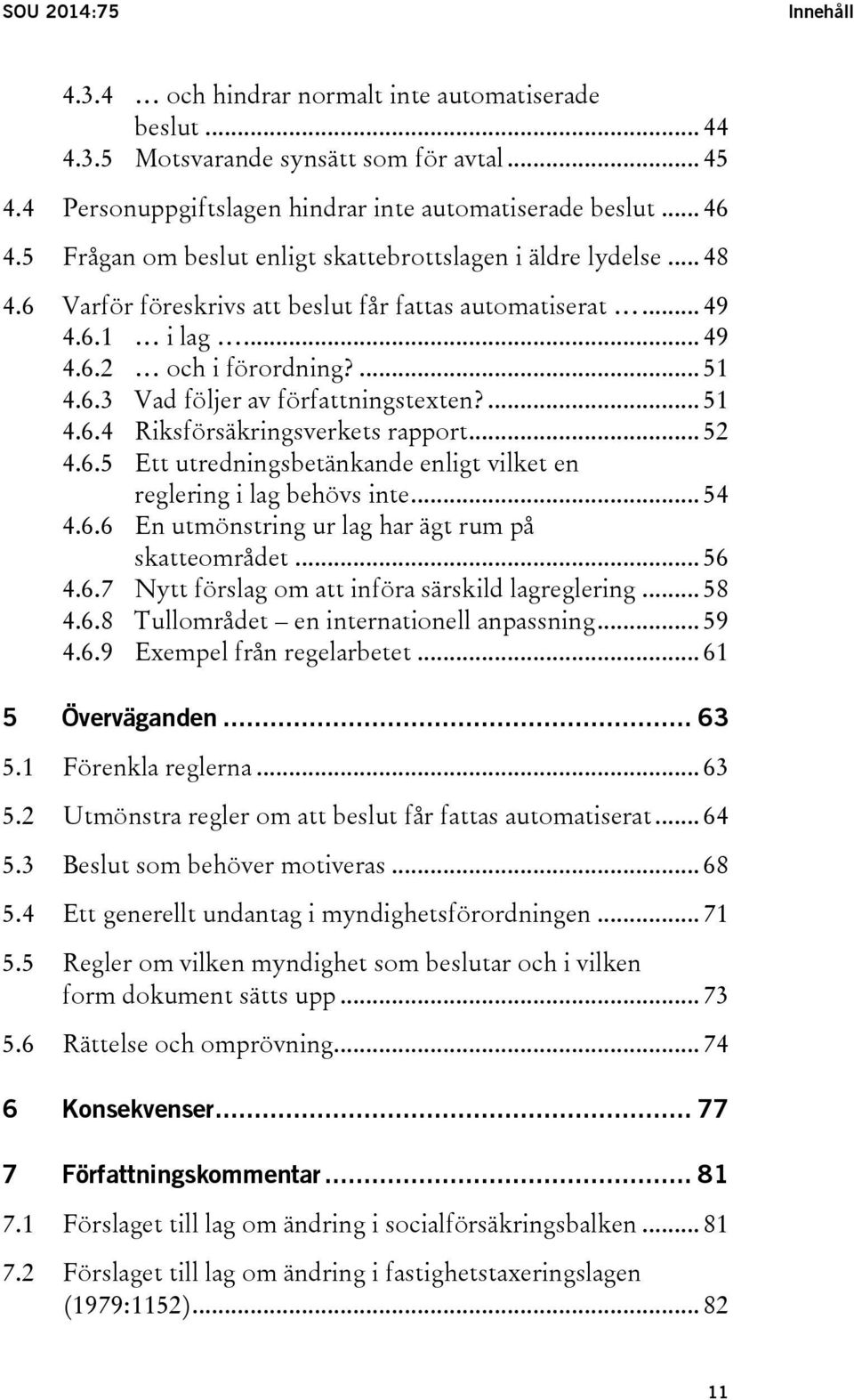 ... 51 4.6.4 Riksförsäkringsverkets rapport... 52 4.6.5 Ett utredningsbetänkande enligt vilket en reglering i lag behövs inte... 54 4.6.6 En utmönstring ur lag har ägt rum på skatteområdet... 56 4.6.7 Nytt förslag om att införa särskild lagreglering.