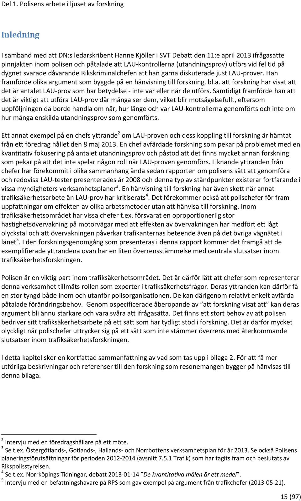 kontrollerna (utandningsprov) utförs vid fel tid på dygnet svarade dåvarande Rikskriminalchefen att han gärna diskuterade just LAU prover.