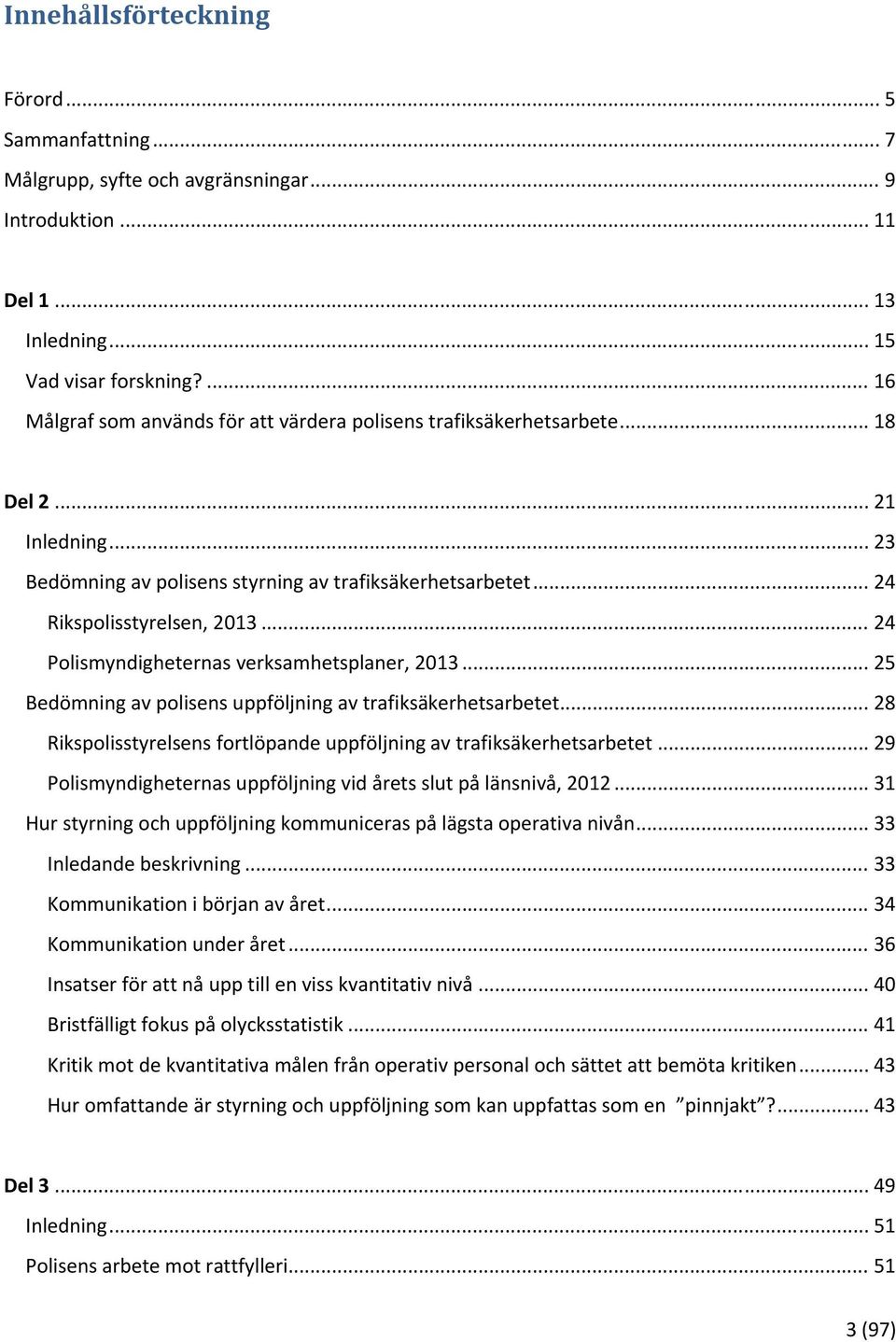 .. 24 Polismyndigheternas verksamhetsplaner, 2013... 25 Bedömning av polisens uppföljning av trafiksäkerhetsarbetet... 28 Rikspolisstyrelsens fortlöpande uppföljning av trafiksäkerhetsarbetet.