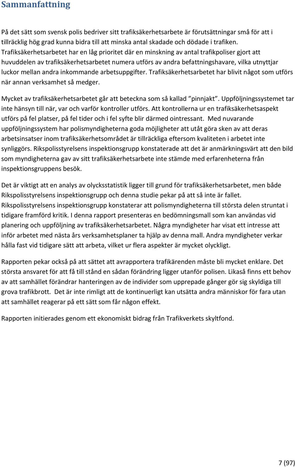 mellan andra inkommande arbetsuppgifter. Trafiksäkerhetsarbetet har blivit något som utförs när annan verksamhet så medger. Mycket av trafiksäkerhetsarbetet går att beteckna som så kallad pinnjakt.