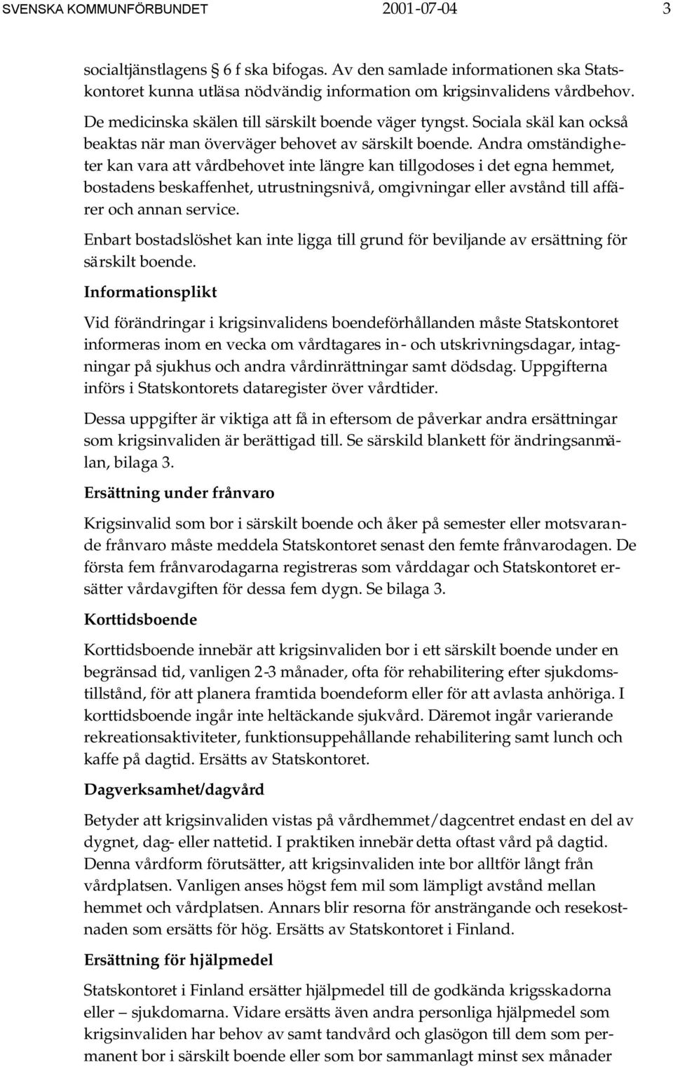 Andra omständigheter kan vara att vårdbehovet inte längre kan tillgodoses i det egna hemmet, bostadens beskaffenhet, utrustningsnivå, omgivningar eller avstånd till affärer och annan service.