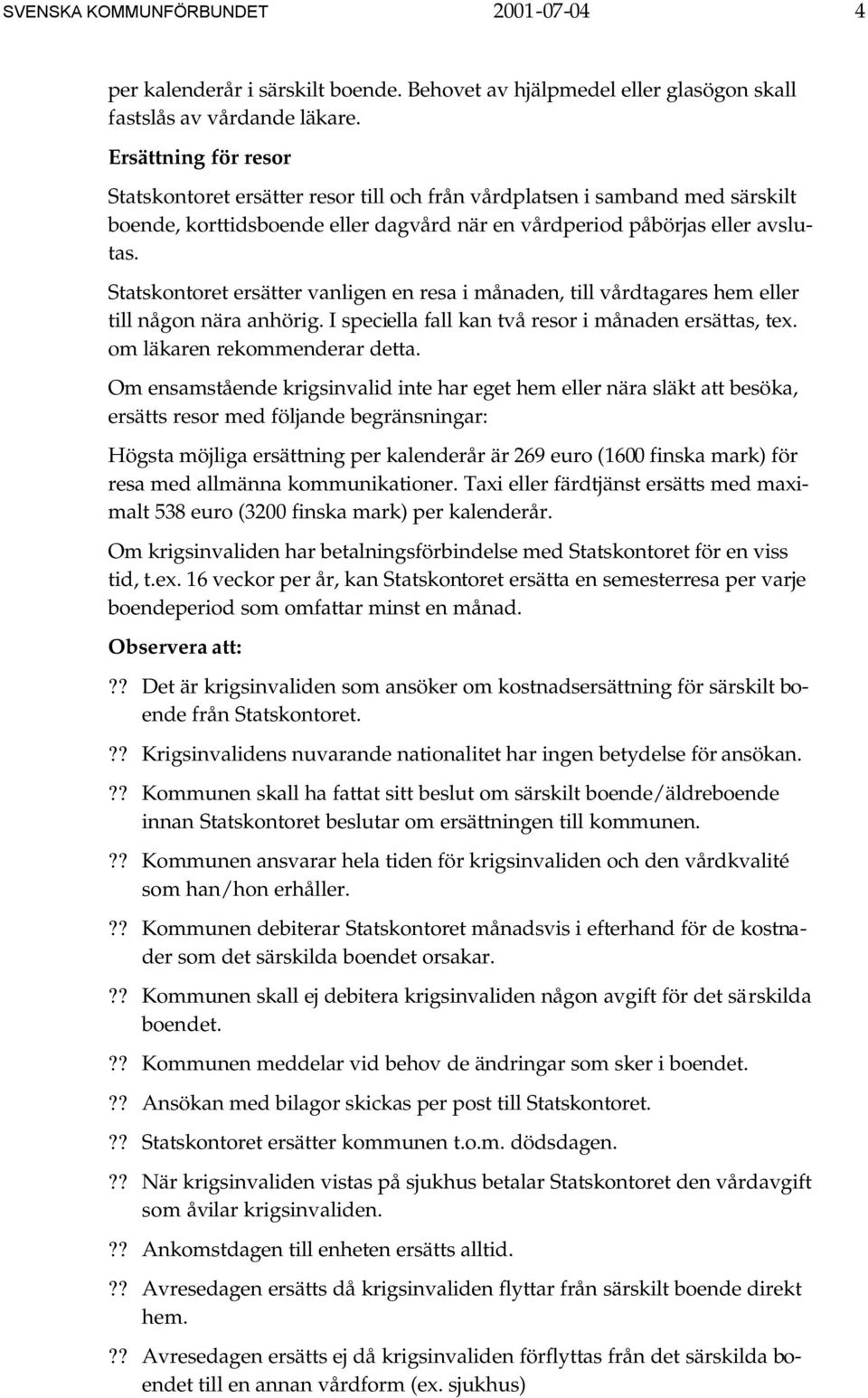 Statskontoret ersätter vanligen en resa i månaden, till vårdtagares hem eller till någon nära anhörig. I speciella fall kan två resor i månaden ersättas, tex. om läkaren rekommenderar detta.