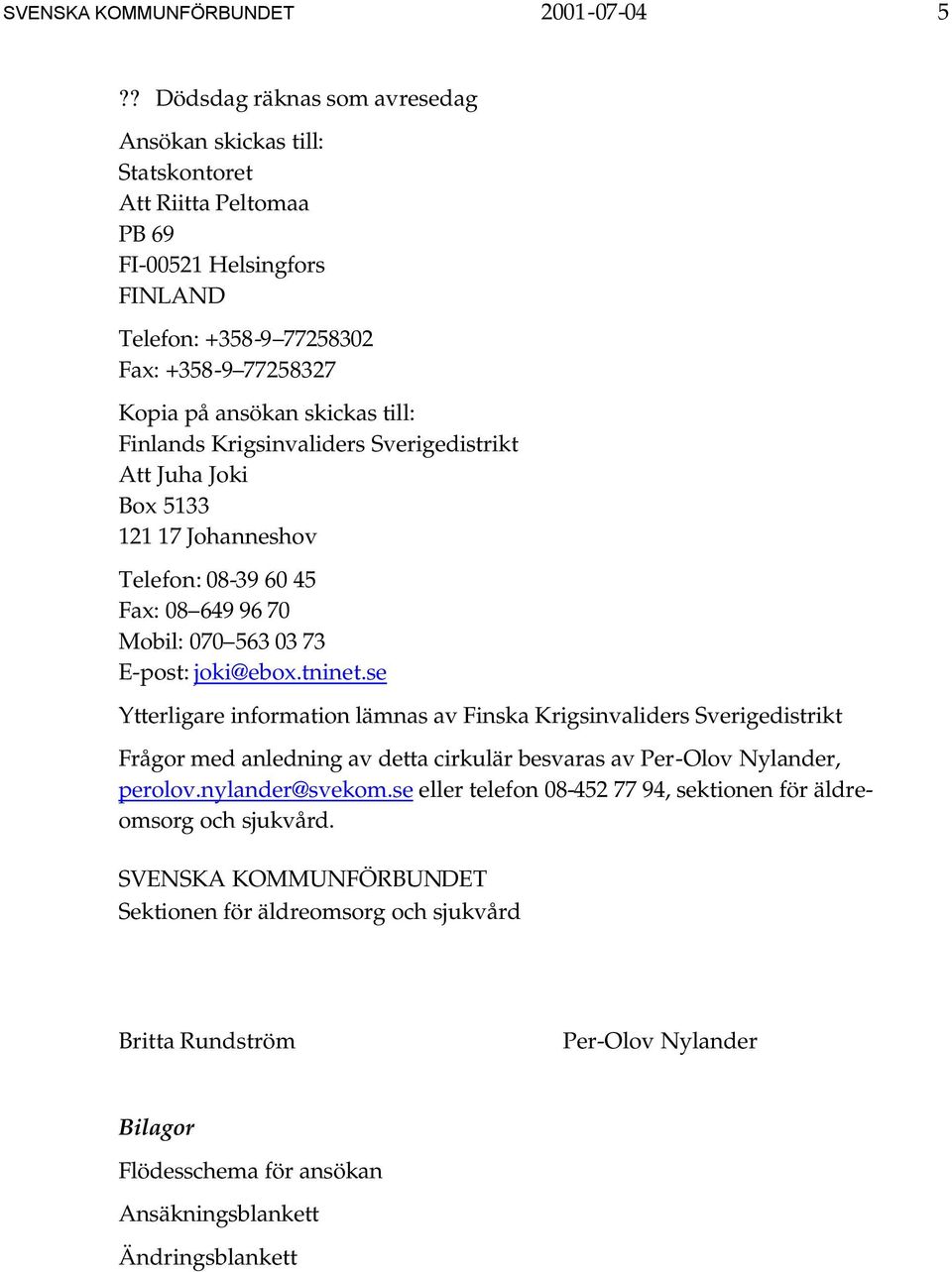 Finlands Krigsinvaliders Sverigedistrikt Att Juha Joki Box 5133 121 17 Johanneshov Telefon: 08-39 60 45 Fax: 08 649 96 70 Mobil: 070 563 03 73 E-post: joki@ebox.tninet.