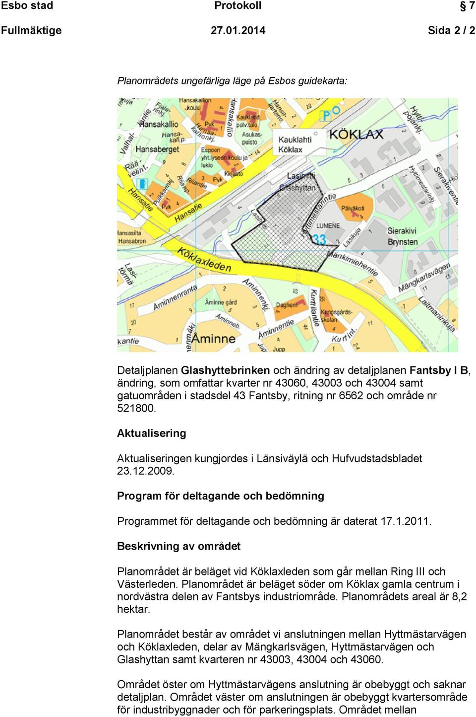 gatuområden i stadsdel 43 Fantsby, ritning nr 6562 och område nr 521800. Aktualisering Aktualiseringen kungjordes i Länsiväylä och Hufvudstadsbladet 23.12.2009.