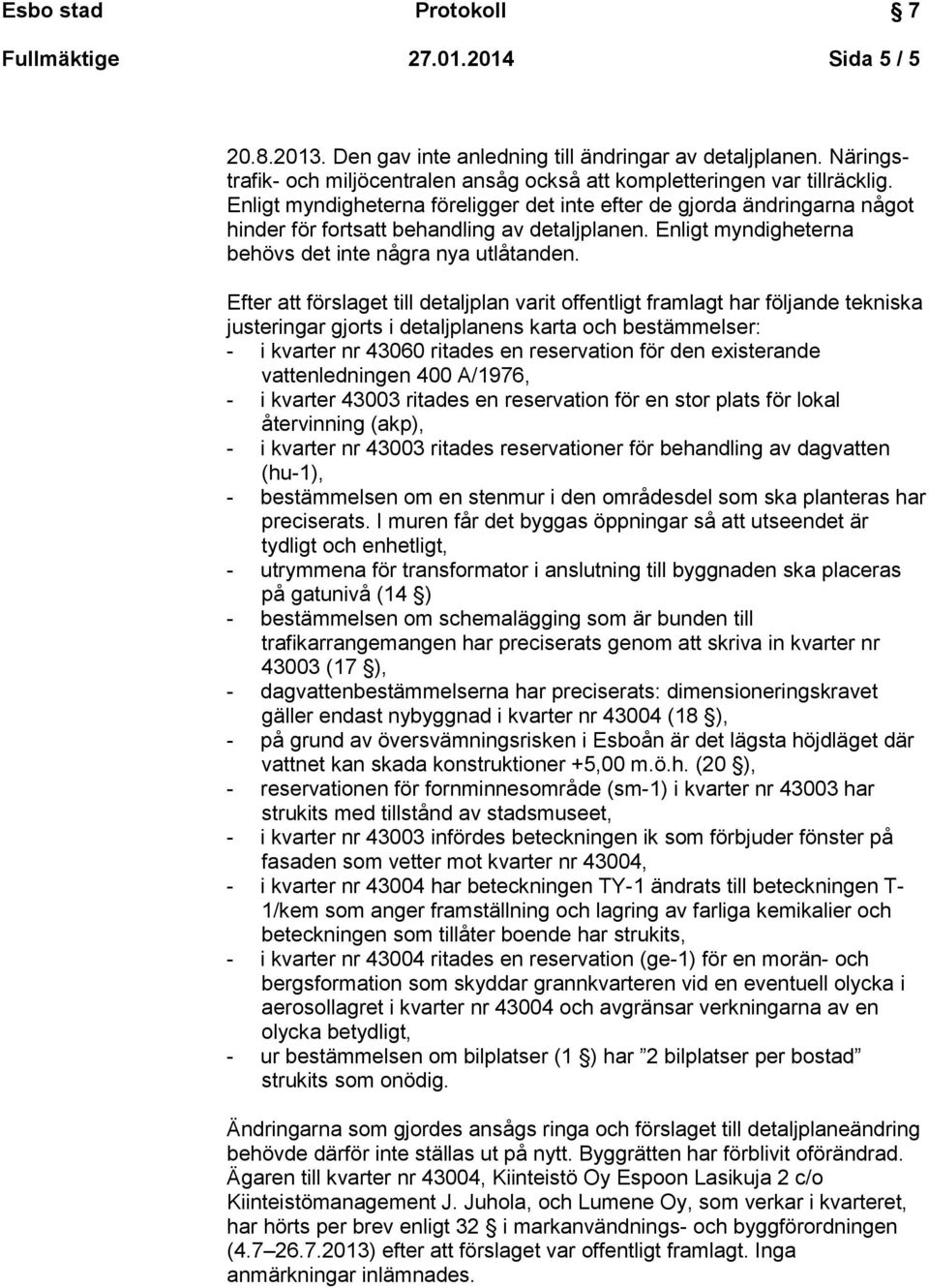 Efter att förslaget till detaljplan varit offentligt framlagt har följande tekniska justeringar gjorts i detaljplanens karta och bestämmelser: - i kvarter nr 43060 ritades en reservation för den