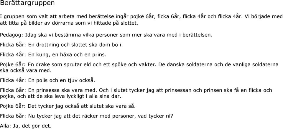 Pojke 6år: En drake som sprutar eld och ett spöke och vakter. De danska soldaterna och de vanliga soldaterna ska också vara med. Flicka 4år: En polis och en tjuv också.