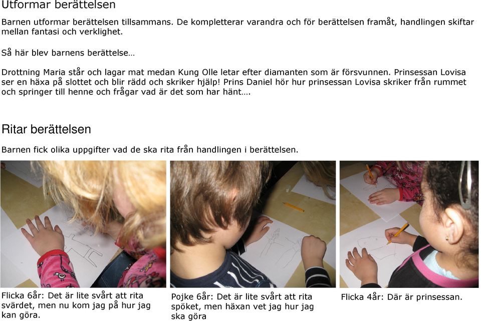 Prinsessan Lovisa ser en häxa på slottet och blir rädd och skriker hjälp! Prins Daniel hör hur prinsessan Lovisa skriker från rummet och springer till henne och frågar vad är det som har hänt.