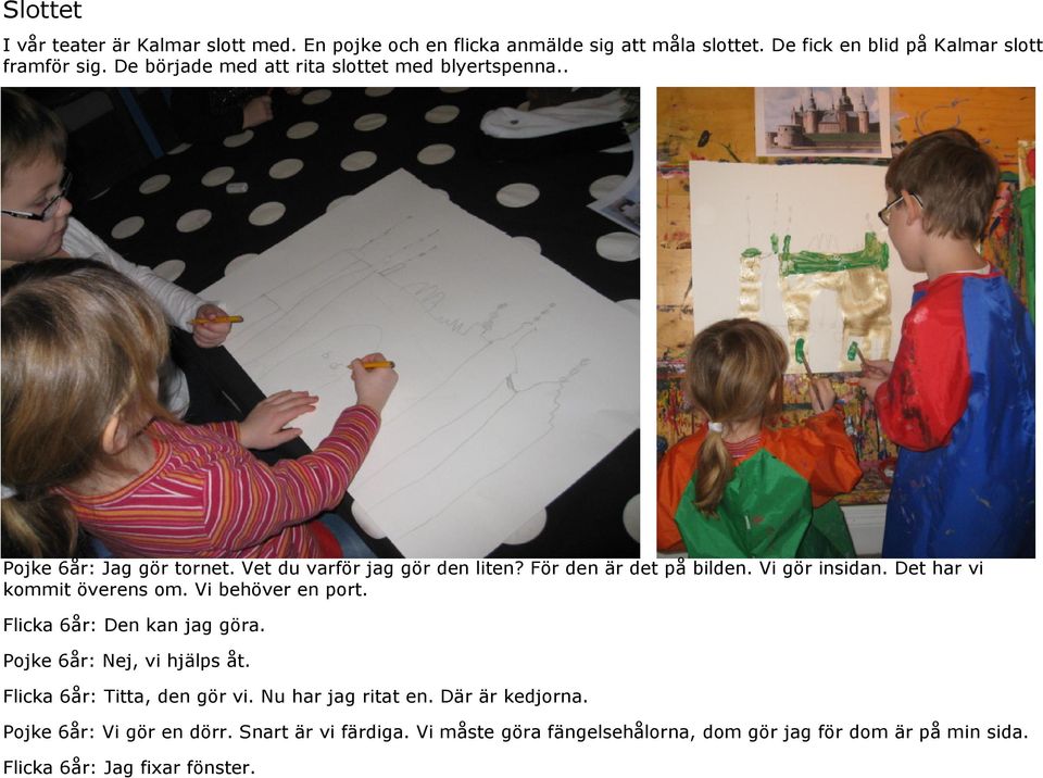 Det har vi kommit överens om. Vi behöver en port. Flicka 6år: Den kan jag göra. Pojke 6år: Nej, vi hjälps åt. Flicka 6år: Titta, den gör vi.