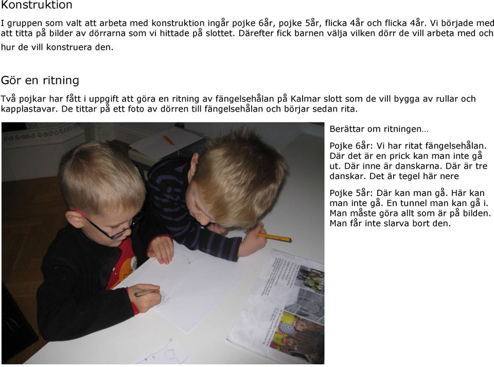Gör en ritning Två pojkar har fått i uppgift att göra en ritning av fängelsehålan på Kalmar slott som de vill bygga av rullar och kapplastavar.