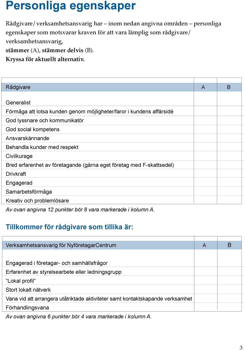 Rådgivare A B Generalist Förmåga att lotsa kunden genom möjligheter/faror i kundens affärsidé God lyssnare och kommunikatör God social kompetens Ansvarskännande Behandla kunder med respekt