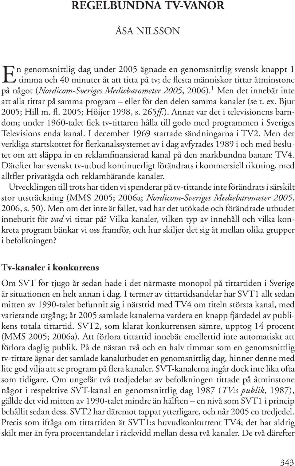 2005; Höijer 1998, s. 265ff.). Annat var det i televisionens barndom; under 1960-talet fick tv-tittaren hålla till godo med programmen i Sveriges Televisions enda kanal.