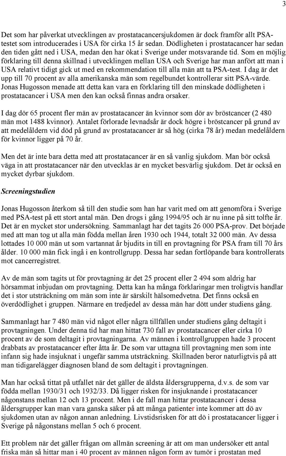 Som en möjlig förklaring till denna skillnad i utvecklingen mellan USA och Sverige har man anfört att man i USA relativt tidigt gick ut med en rekommendation till alla män att ta PSA-test.