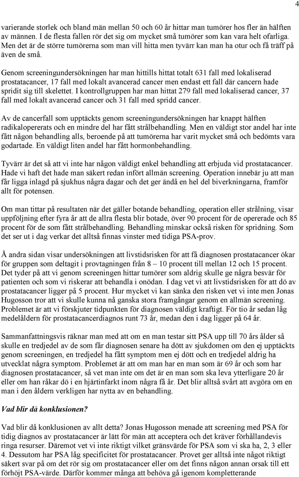 Genom screeningundersökningen har man hittills hittat totalt 631 fall med lokaliserad prostatacancer, 17 fall med lokalt avancerad cancer men endast ett fall där cancern hade spridit sig till