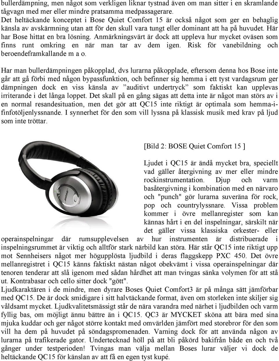 Här har Bose hittat en bra lösning. Anmärkningsvärt är dock att uppleva hur mycket oväsen som finns runt omkring en när man tar av dem igen. Risk för vanebildning och beroendeframkallande m a o.