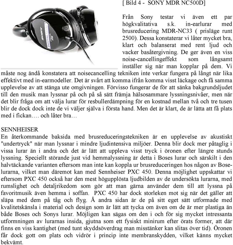 Vi måste nog ändå konstatera att noisecancelling tekniken inte verkar fungera på långt när lika effektivt med in-earmodeller.