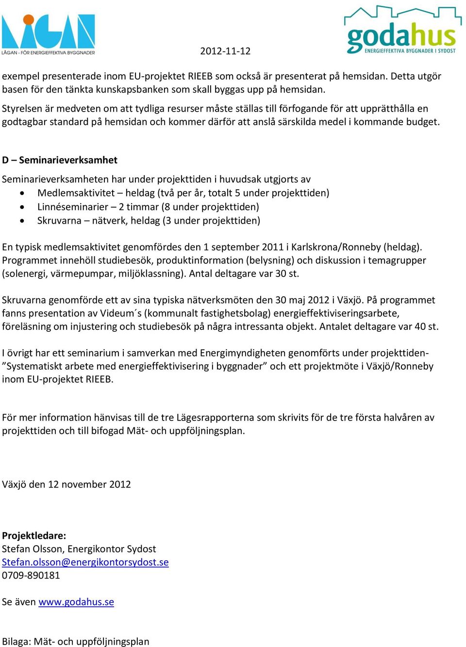 D Seminarieverksamhet Seminarieverksamheten har under projekttiden i huvudsak utgjorts av Medlemsaktivitet heldag (två per år, totalt 5 under projekttiden) Linnéseminarier 2 timmar (8 under