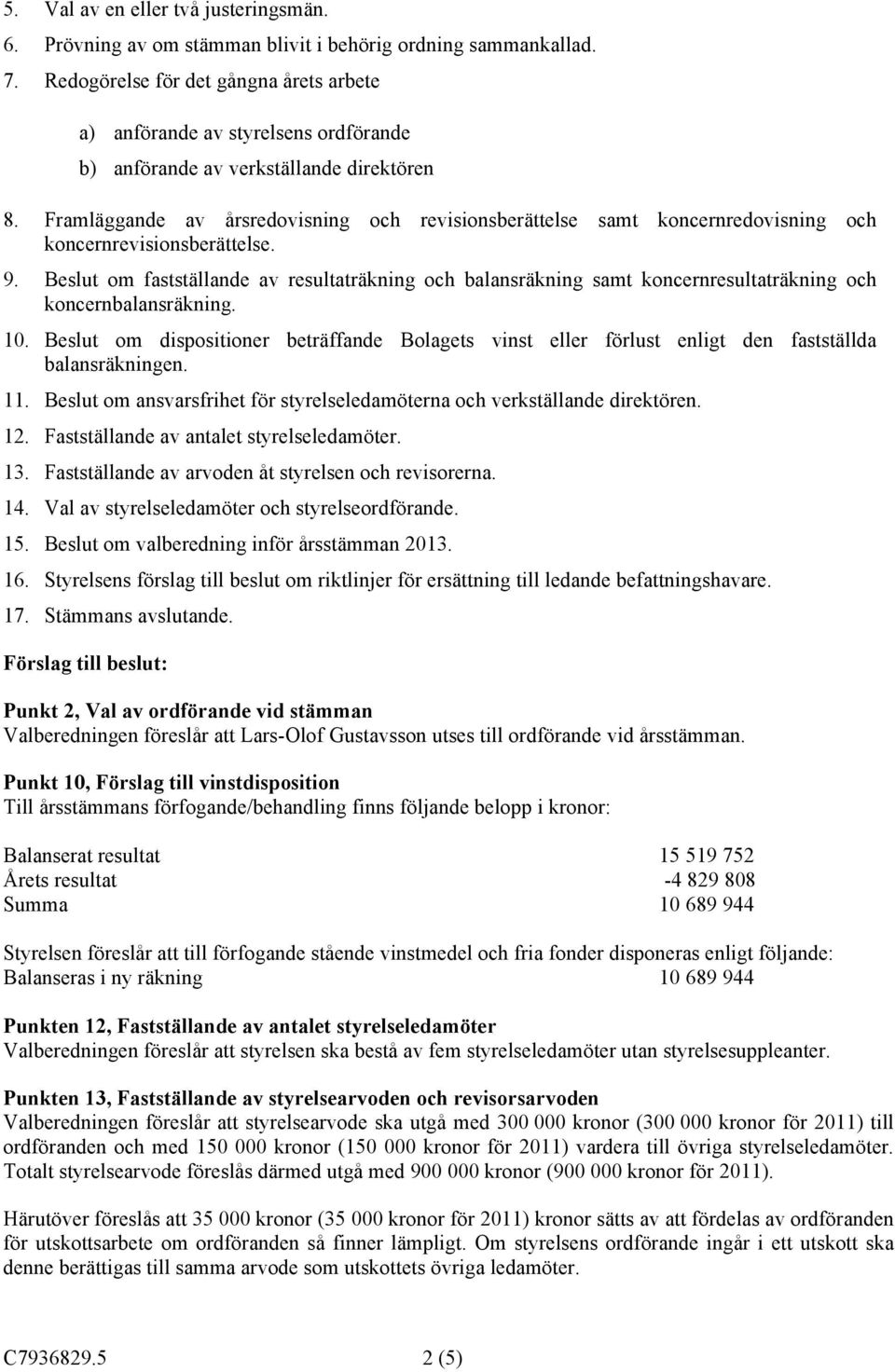 Framläggande av årsredovisning och revisionsberättelse samt koncernredovisning och koncernrevisionsberättelse. 9.