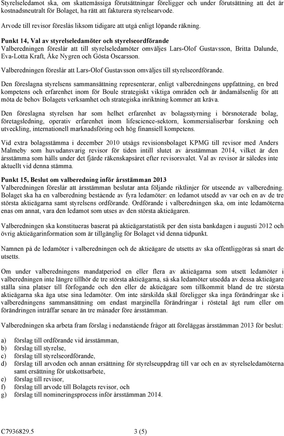 Punkt 14, Val av styrelseledamöter och styrelseordförande Valberedningen föreslår att till styrelseledamöter omväljes Lars-Olof Gustavsson, Britta Dalunde, Eva-Lotta Kraft, Åke Nygren och Gösta