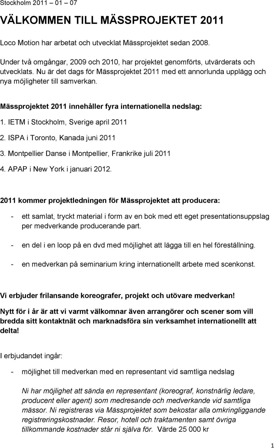 Mässprojektet 2011 innehåller fyra internationella nedslag: 1. IETM i Stockholm, Sverige april 2011 2. ISPA i Toronto, Kanada juni 2011 3. Montpellier Danse i Montpellier, Frankrike juli 2011 4.