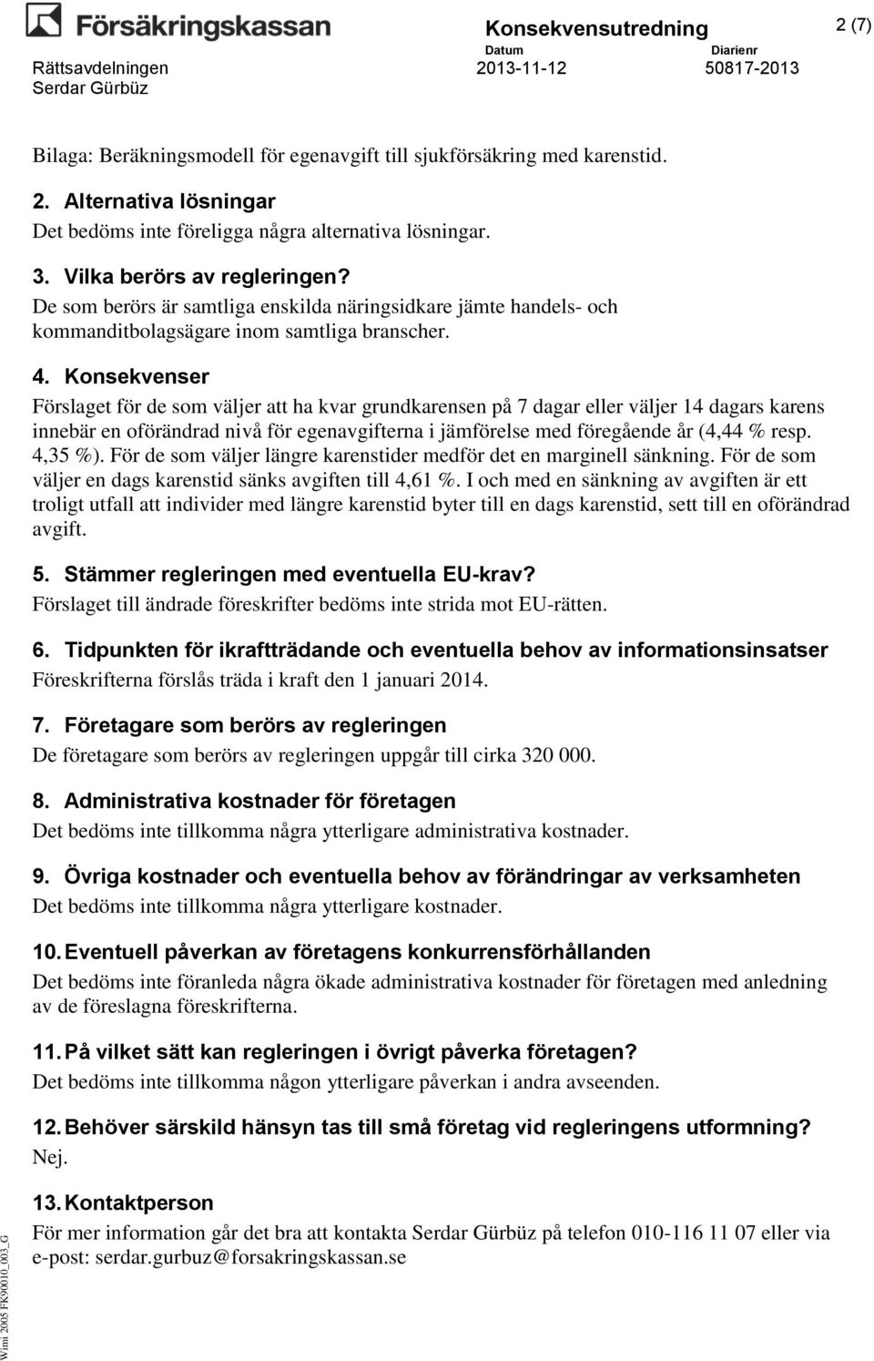 Konsekvenser Förslaget för de som väljer att ha kvar grundkarensen på 7 dagar eller väljer 14 dagars karens innebär en oförändrad nivå för egenavgifterna i jämförelse med föregående år (4,44 % resp.