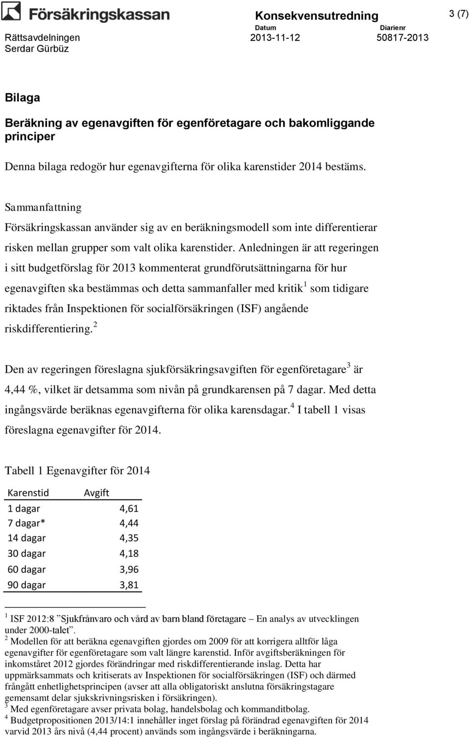 Anledningen är att regeringen i sitt budgetförslag för 2013 kommenterat grundförutsättningarna för hur egenavgiften ska bestämmas och detta sammanfaller med kritik 1 som tidigare riktades från