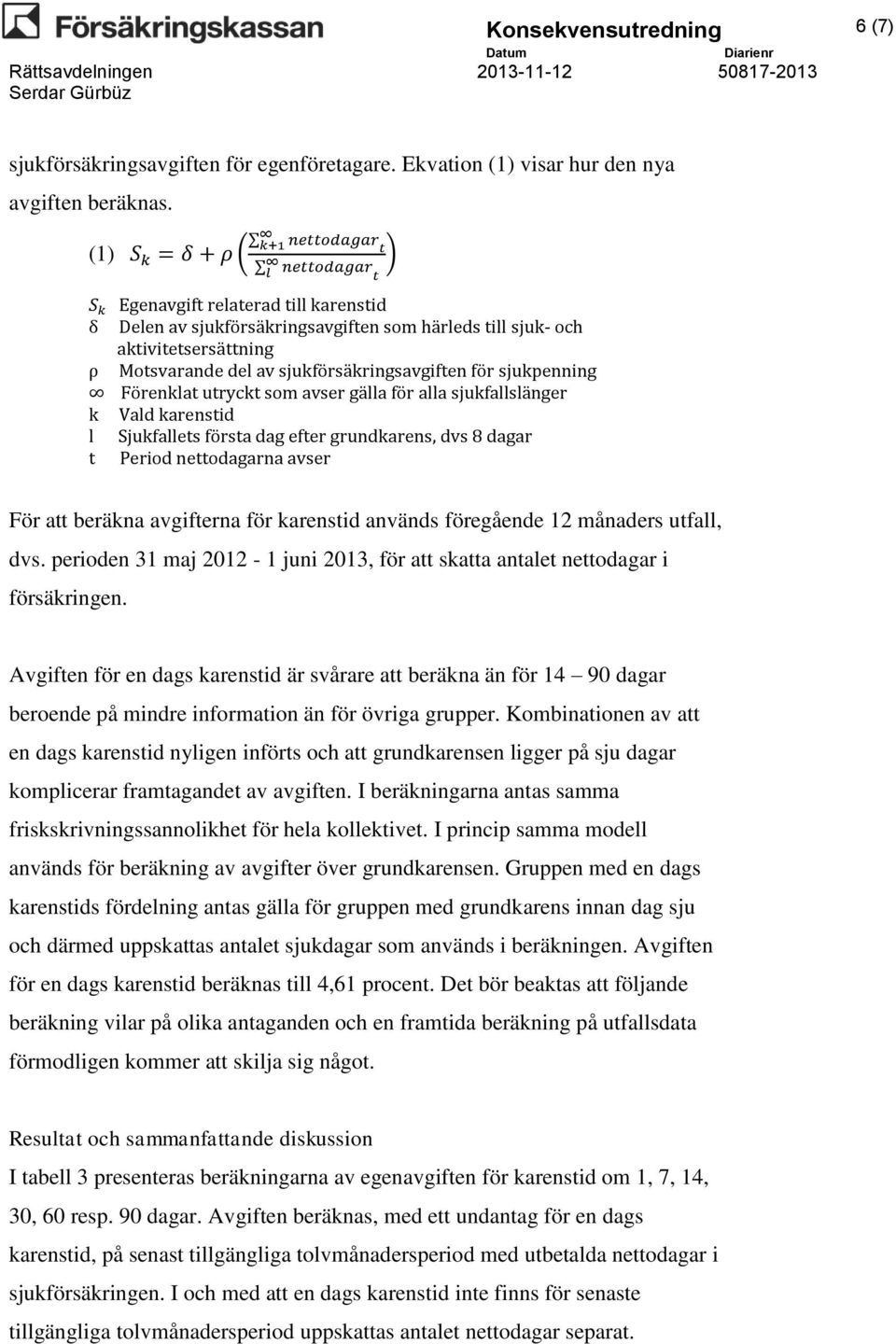 utryckt som avser gälla för alla sjukfallslänger k Vald karenstid l Sjukfallets första dag efter grundkarens, dvs 8 dagar t Period nettodagarna avser ) För att beräkna avgifterna för karenstid