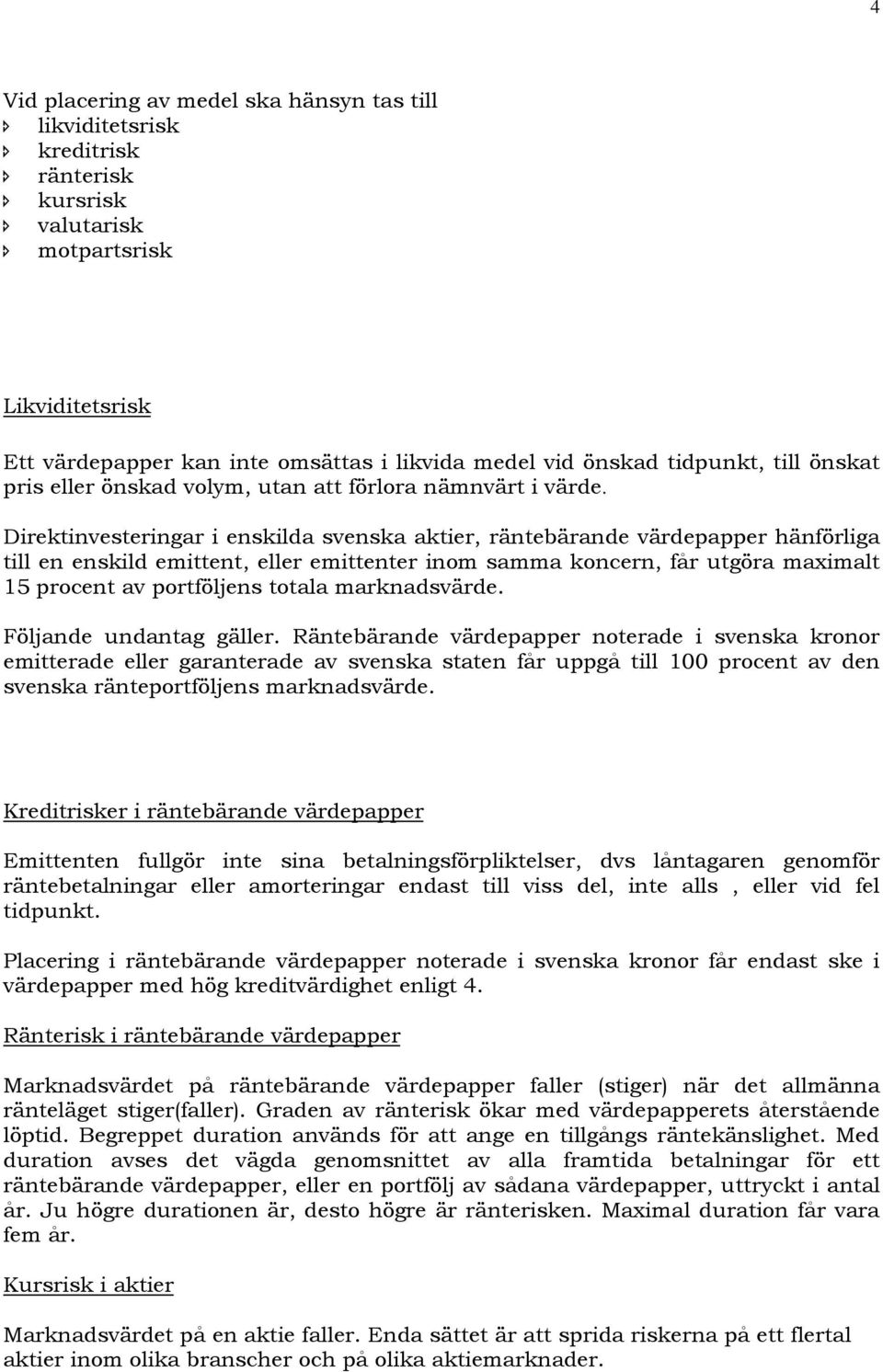 Direktinvesteringar i enskilda svenska aktier, räntebärande värdepapper hänförliga till en enskild emittent, eller emittenter inom samma koncern, får utgöra maximalt 15 procent av portföljens totala