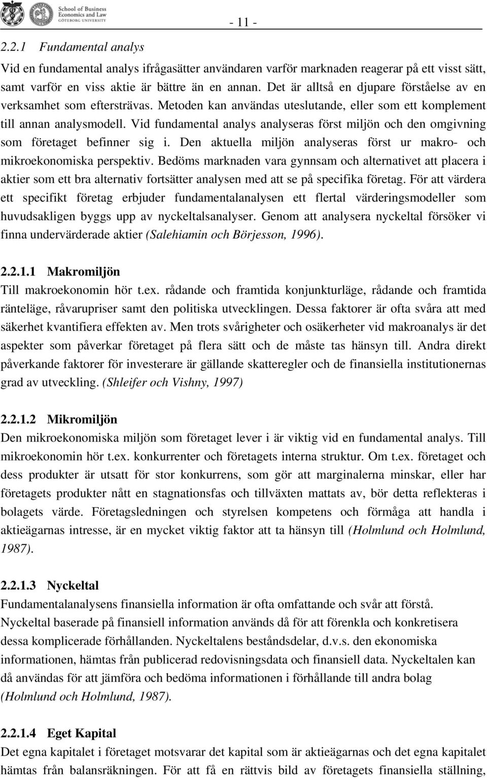 Vid fundamental analys analyseras först miljön och den omgivning som företaget befinner sig i. Den aktuella miljön analyseras först ur makro- och mikroekonomiska perspektiv.