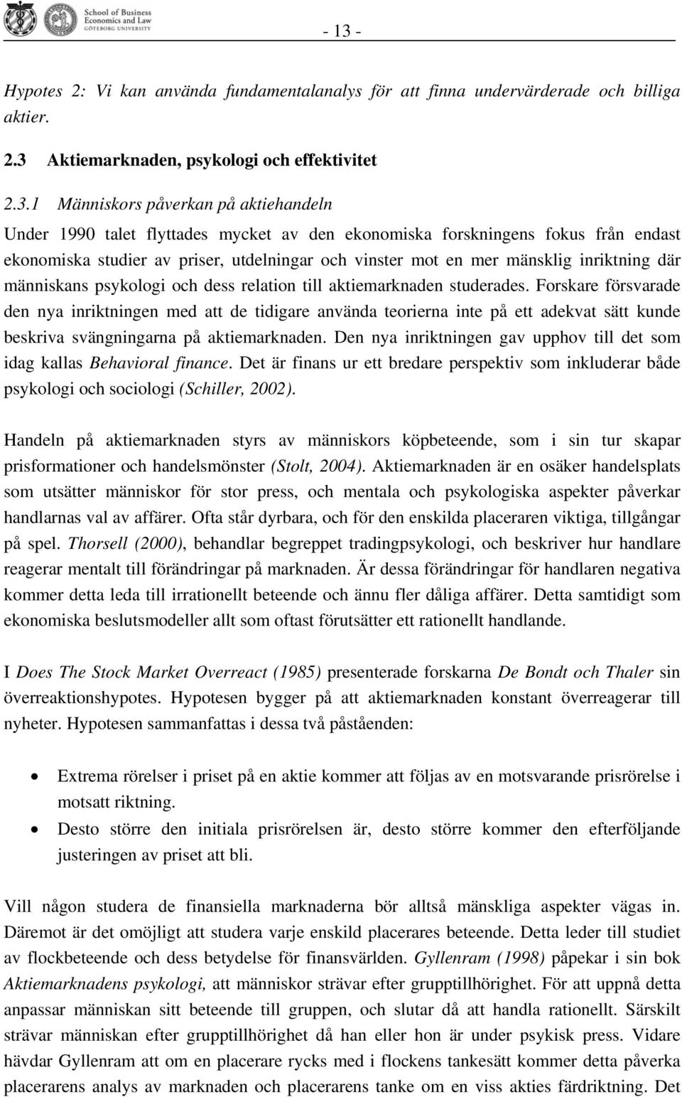 till aktiemarknaden studerades. Forskare försvarade den nya inriktningen med att de tidigare använda teorierna inte på ett adekvat sätt kunde beskriva svängningarna på aktiemarknaden.