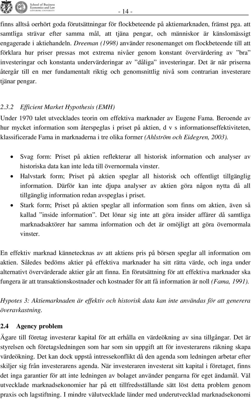 Dreeman (1998) använder resonemanget om flockbeteende till att förklara hur priser pressas mot extrema nivåer genom konstant övervärdering av bra investeringar och konstanta undervärderingar av