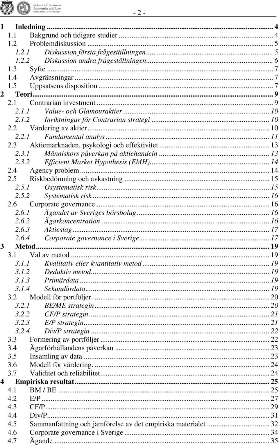 .. 10 2.2.1 Fundamental analys... 11 2.3 Aktiemarknaden, psykologi och effektivitet... 13 2.3.1 Människors påverkan på aktiehandeln... 13 2.3.2 Efficient Market Hypothesis (EMH)... 14 2.