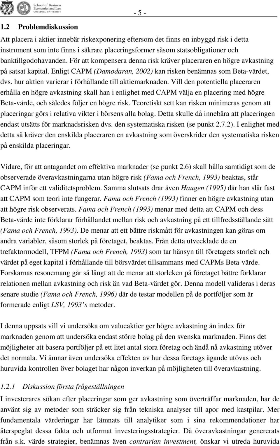 banktillgodohavanden. För att kompensera denna risk kräver placeraren en högre avkastning på satsat kapital. Enligt CAPM (Damodaran, 2002) kan risken benämnas som Beta-värdet, dvs.